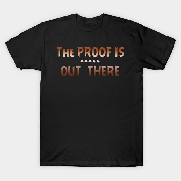 THE PROOF IS OUT THERE GIFT T SHIRT T-Shirt by gdimido